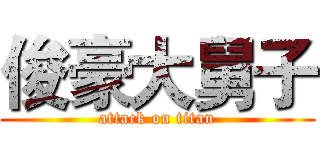 俊豪大舅子 (attack on titan)