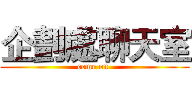 企劃處聊天室 (come on )