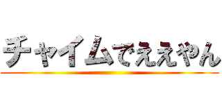 チャイムでええやん ()