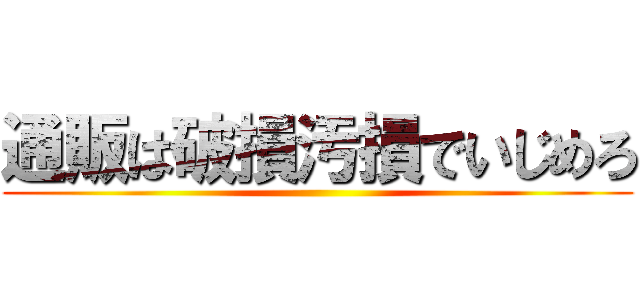通販は破損汚損でいじめろ ()
