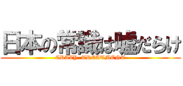 日本の常識は嘘だらけ (CRAZY  TREATMENT)
