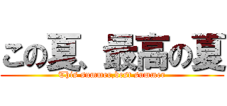 この夏、最高の夏 (This summer,best summer)