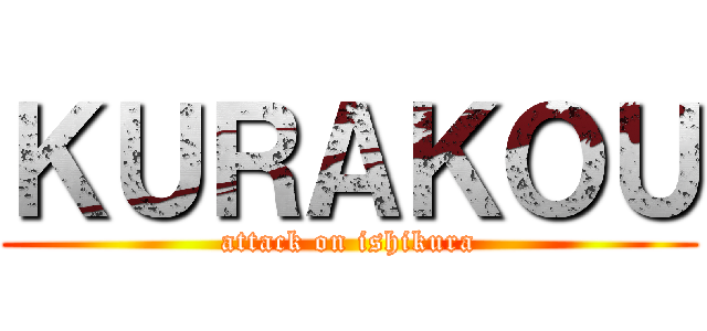 ＫＵＲＡＫＯＵ (attack on ishikura)