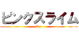 ピンクスライム (Mac )