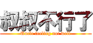 叔叔不行了 (Uncle feeling not well)