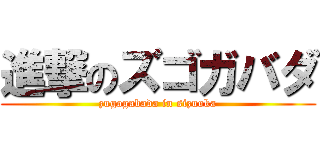 進撃のズゴガバダ (zugogabada in sizuoka)