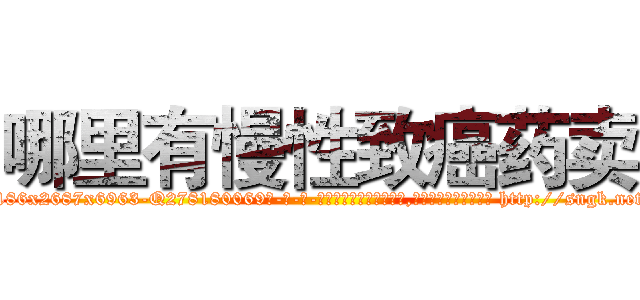 哪里有慢性致癌药卖 (哪里有慢性致癌药卖【电-186x2687x6963-Q278180069元-吉-药-业】我们做的是长期生意,靠的是老客户长期支持 http://sngk.net/vZSDvE
)