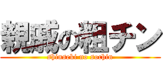 親戚の粗チン (shinseki no sochin)