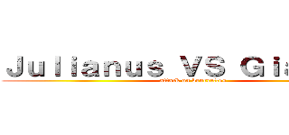 Ｊｕｌｉａｎｕｓ ＶＳ Ｇｉａｎｎｕｓ (attack on beurrettes)