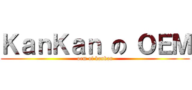 ＫａｎＫａｎ の ＯＥＭ (oem of kankan)