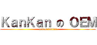 ＫａｎＫａｎ の ＯＥＭ (oem of kankan)