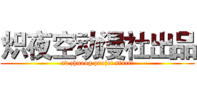 炽夜空动漫社出品 (nv zhuang projet start！)