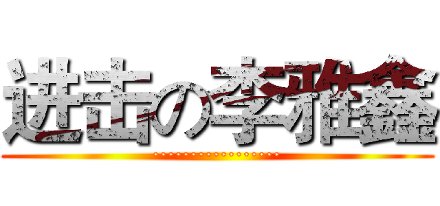 进击の李雅鑫 (·················)