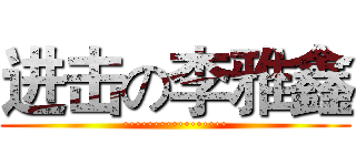 进击の李雅鑫 (·················)