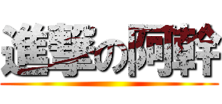 進撃の阿幹 ()