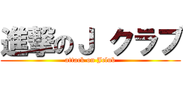 進撃のＪ クラブ (attack on Jclub)