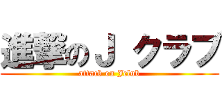 進撃のＪ クラブ (attack on Jclub)