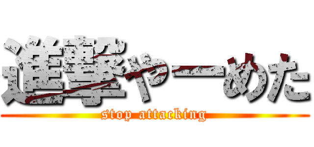 進撃やーめた (stop attacking)