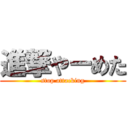 進撃やーめた (stop attacking)