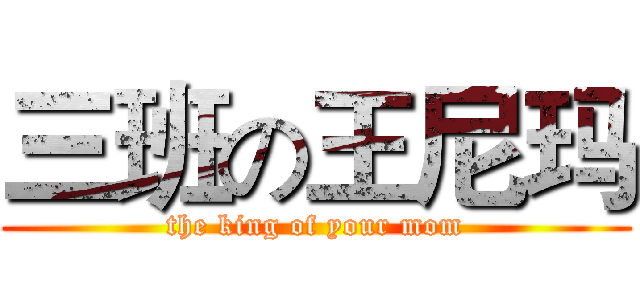 三班の王尼玛 (the king of your mom)