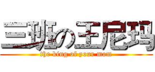 三班の王尼玛 (the king of your mom)
