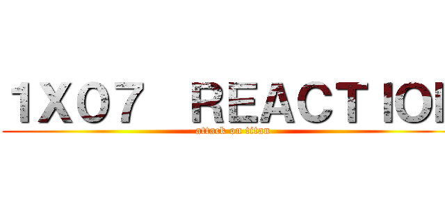 １Ｘ０７  ＲＥＡＣＴＩＯＮ (attack on titan)