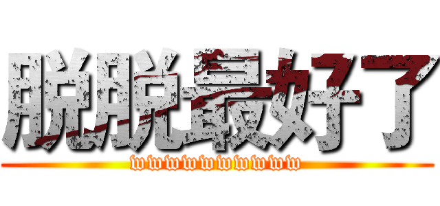 脱脱最好了 (wwwwwwwwww)