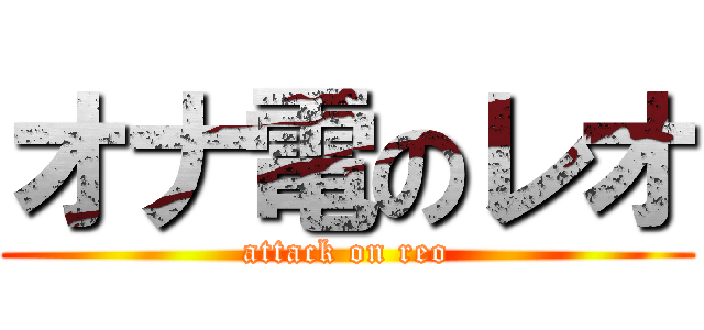 オナ電のレオ (attack on reo)