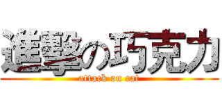 進擊の巧克力 (attack on cat)