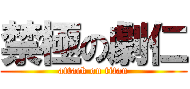 禁極の劇仁 (attack on titan)