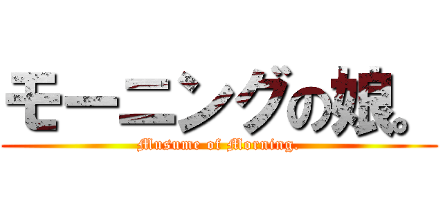 モーニングの娘。 (Musume of Morning.)