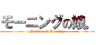 モーニングの娘。 (Musume of Morning.)