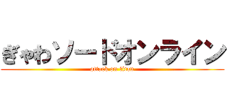 ぎゃわソードオンライン (attack on titan)