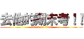 去他的期末考！！ (attack on titan)