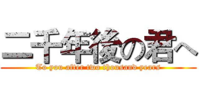 二千年後の君へ (To you after two thousand years)