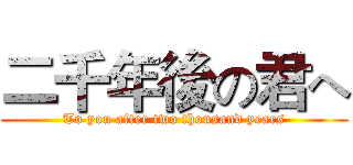 二千年後の君へ (To you after two thousand years)