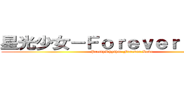 星光少女－Ｆｏｒｅｖｅｒ Ｌｏｖｅ (PrettyRhythm-Forever Love)