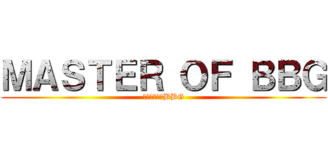 ＭＡＳＴＥＲ ＯＦ ＢＢＧ (マスターオブBBG)