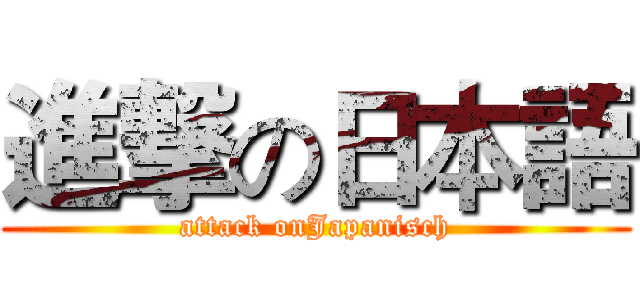 進撃の日本語 (attack onJapanisch)