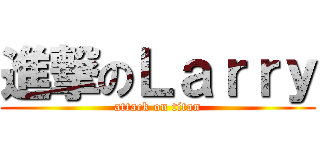 進撃のＬａｒｒｙ (attack on titan)