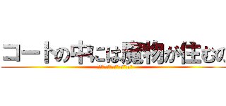 コートの中には魔物が住むの (頼れる仲間はみんな目が死んでる)