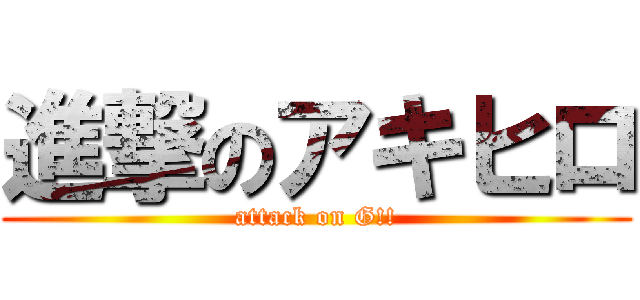 進撃のアキヒロ (attack on G!!)