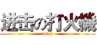进击の打火機 (bitch)