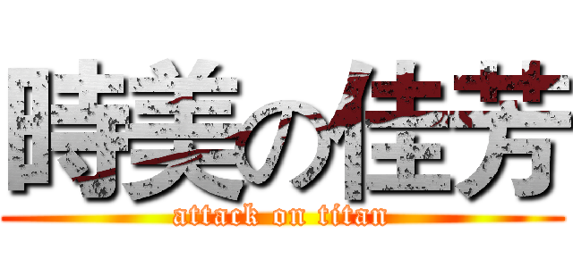 時美の佳芳 (attack on titan)