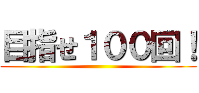 目指せ１００回！ ()