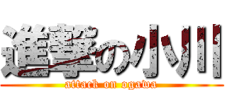 進撃の小川 (attack on ogawa)