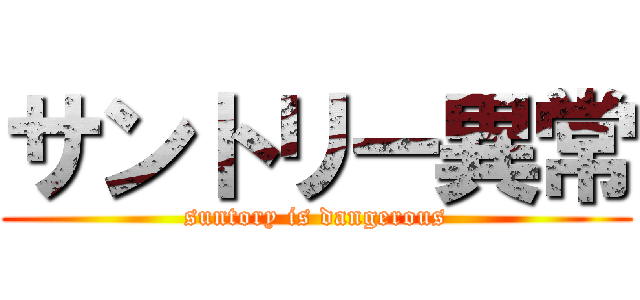 サントリー異常 (suntory is dangerous)