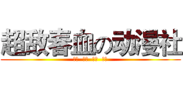 超敌春血の动漫社 (超级  无敌  青春  热血)