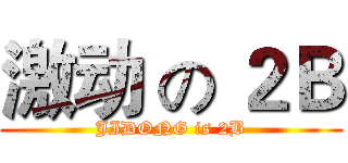 激动 の ２Ｂ (JIDONG is 2B)