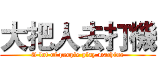 大把人去打機 (A lot of people play machine)